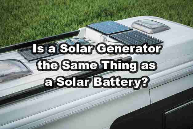 Is-a-Solar-Generator-the-Same-Thing-as-a-Solar-Battery?
