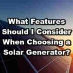 What Features Should I Consider When Choosing a Solar Generator?